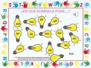 AUTOR: María José de Luis Flores. Maestra especialista en Audición y Lenguaje-Psicopedagoga.
Autora del blog http://lapsico-goloteca.blogspot.com.es LICENCIA CC (BY-NC-SA)
BRI
BOR
BRA BRI
BER
BRE BRI BRO BAR
BIR
BRU BIR
BRI
BRI
BUR
 