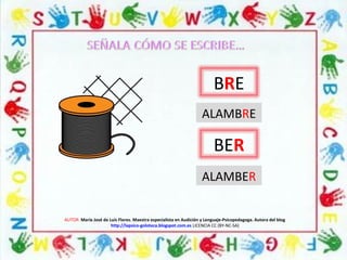 AUTOR: María José de Luis Flores. Maestra especialista en Audición y Lenguaje-Psicopedagoga. Autora del blog
http://lapsico-goloteca.blogspot.com.es LICENCIA CC (BY-NC-SA)
BRE
BER
ALAMBRE
ALAMBER
 