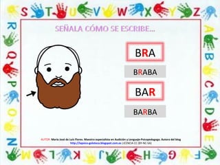AUTOR: María José de Luis Flores. Maestra especialista en Audición y Lenguaje-Psicopedagoga. Autora del blog
http://lapsico-goloteca.blogspot.com.es LICENCIA CC (BY-NC-SA)
BRA
BAR
BRABA
BARBA
 