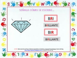 AUTOR: María José de Luis Flores. Maestra especialista en Audición y Lenguaje-Psicopedagoga. Autora del blog
http://lapsico-goloteca.blogspot.com.es LICENCIA CC (BY-NC-SA)
BRI
BIR
BRILLANTE
BIRLLANTE
 