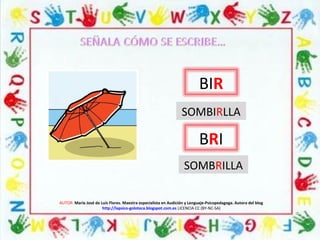 AUTOR: María José de Luis Flores. Maestra especialista en Audición y Lenguaje-Psicopedagoga. Autora del blog
http://lapsico-goloteca.blogspot.com.es LICENCIA CC (BY-NC-SA)
BIR
BRI
SOMBRILLA
SOMBIRLLA
 