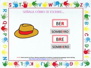 AUTOR: María José de Luis Flores. Maestra especialista en Audición y Lenguaje-Psicopedagoga. Autora del blog
http://lapsico-goloteca.blogspot.com.es LICENCIA CC (BY-NC-SA)
BRE
BER
SOMBERRO
SOMBRERO
 