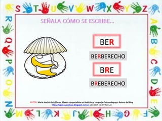 AUTOR: María José de Luis Flores. Maestra especialista en Audición y Lenguaje-Psicopedagoga. Autora del blog
http://lapsico-goloteca.blogspot.com.es LICENCIA CC (BY-NC-SA)
BER
BERBERECHO
BRE
BREBERECHO
 