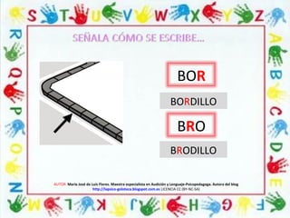 AUTOR: María José de Luis Flores. Maestra especialista en Audición y Lenguaje-Psicopedagoga. Autora del blog
http://lapsico-goloteca.blogspot.com.es LICENCIA CC (BY-NC-SA)
BOR
BRO
BORDILLO
BRODILLO
 