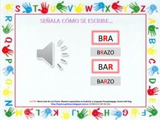 AUTOR: María José de Luis Flores. Maestra especialista en Audición y Lenguaje-Psicopedagoga. Autora del blog
http://lapsico-goloteca.blogspot.com.es LICENCIA CC (BY-NC-SA)
BRA
BRAZO
BAR
BARZO
 