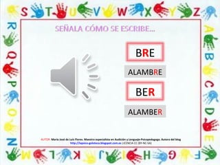 AUTOR: María José de Luis Flores. Maestra especialista en Audición y Lenguaje-Psicopedagoga. Autora del blog
http://lapsico-goloteca.blogspot.com.es LICENCIA CC (BY-NC-SA)
BRE
BER
ALAMBRE
ALAMBER
 