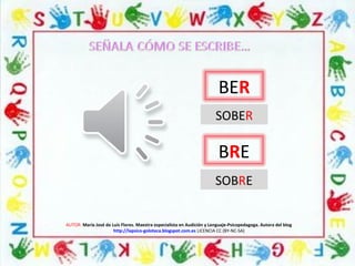 AUTOR: María José de Luis Flores. Maestra especialista en Audición y Lenguaje-Psicopedagoga. Autora del blog
http://lapsico-goloteca.blogspot.com.es LICENCIA CC (BY-NC-SA)
BER
BRE
SOBRE
SOBER
 