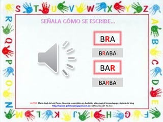 AUTOR: María José de Luis Flores. Maestra especialista en Audición y Lenguaje-Psicopedagoga. Autora del blog
http://lapsico-goloteca.blogspot.com.es LICENCIA CC (BY-NC-SA)
BRA
BAR
BRABA
BARBA
 