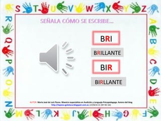 AUTOR: María José de Luis Flores. Maestra especialista en Audición y Lenguaje-Psicopedagoga. Autora del blog
http://lapsico-goloteca.blogspot.com.es LICENCIA CC (BY-NC-SA)
BRI
BIR
BRILLANTE
BIRLLANTE
 