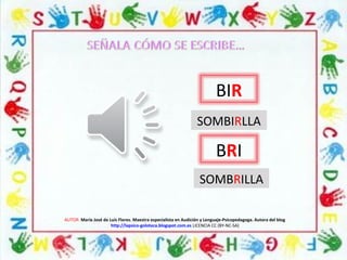 AUTOR: María José de Luis Flores. Maestra especialista en Audición y Lenguaje-Psicopedagoga. Autora del blog
http://lapsico-goloteca.blogspot.com.es LICENCIA CC (BY-NC-SA)
BIR
BRI
SOMBRILLA
SOMBIRLLA
 