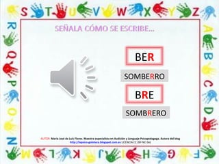 AUTOR: María José de Luis Flores. Maestra especialista en Audición y Lenguaje-Psicopedagoga. Autora del blog
http://lapsico-goloteca.blogspot.com.es LICENCIA CC (BY-NC-SA)
BRE
BER
SOMBERRO
SOMBRERO
 