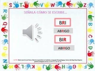AUTOR: María José de Luis Flores. Maestra especialista en Audición y Lenguaje-Psicopedagoga. Autora del blog http://lapsico-
goloteca.blogspot.com.es LICENCIA CC (BY-NC-SA)
BRI
ABRIGO
BIR
ABIRGO
 