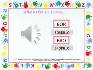 AUTOR: María José de Luis Flores. Maestra especialista en Audición y Lenguaje-Psicopedagoga. Autora del blog http://lapsico-
goloteca.blogspot.com.es LICENCIA CC (BY-NC-SA)
BOR
BRO
BORDILLO
BRODILLO
 