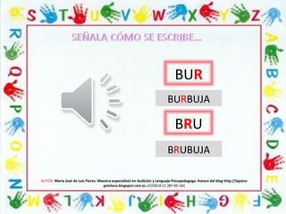 AUTOR: María José de Luis Flores. Maestra especialista en Audición y Lenguaje-Psicopedagoga. Autora del blog http://lapsico-
goloteca.blogspot.com.es LICENCIA CC (BY-NC-SA)
BUR
BRU
BURBUJA
BRUBUJA
 