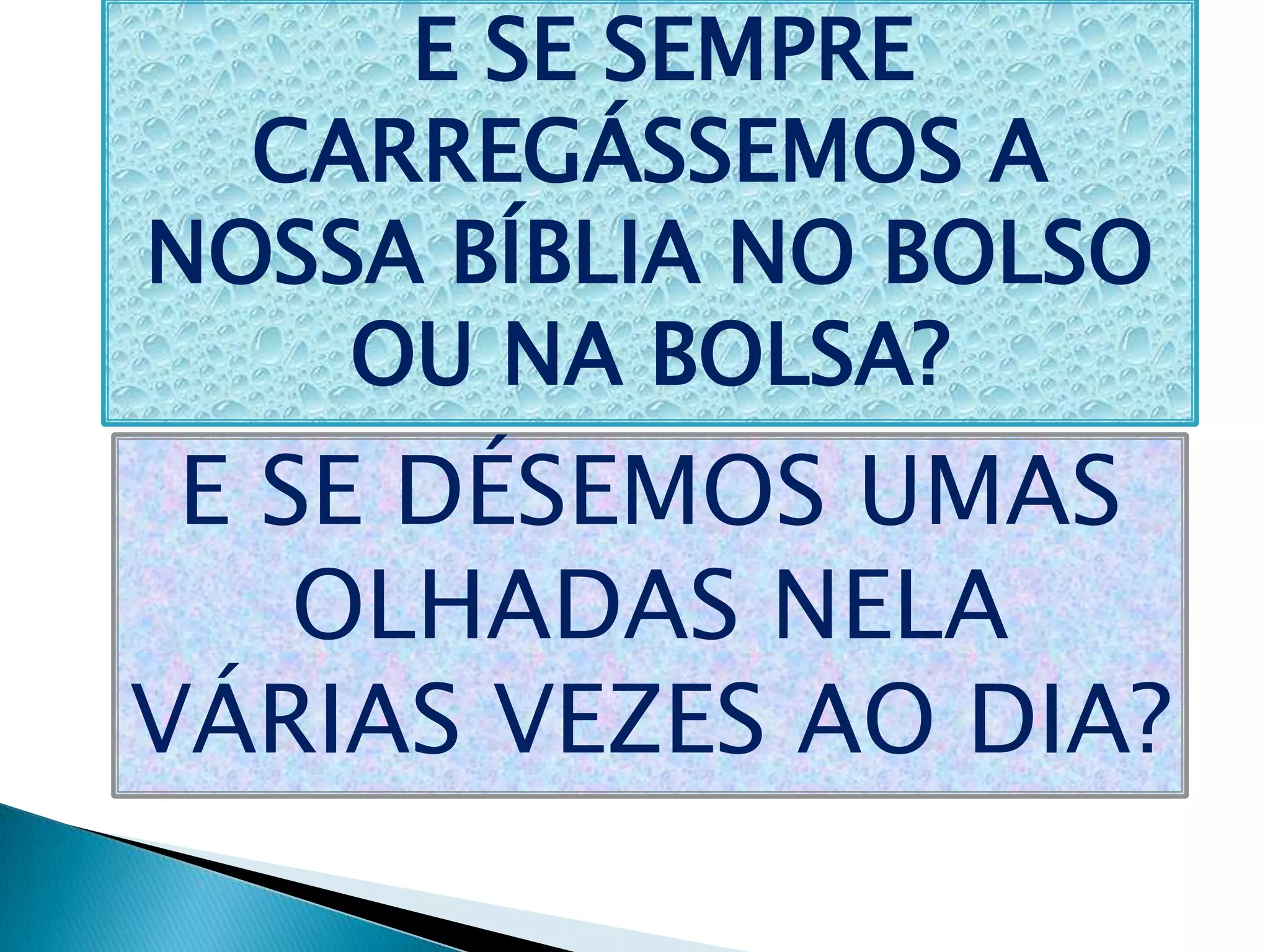E SE SEMPRE
CARREGÁSSEMOS A
NOSSA BÍBLIA NO BOLSO
OU NA BOLSA?
E SE DÉSEMOS UMAS
OLHADAS NELA
VÁRIAS VEZES AO DIA?
 