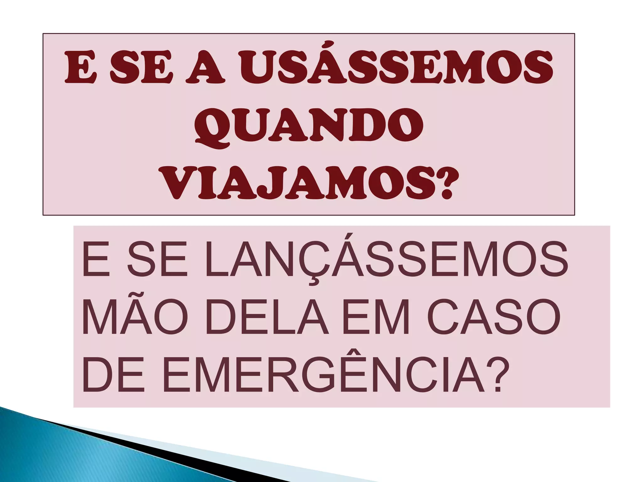E SE A USÁSSEMOS
QUANDO
VIAJAMOS?
E SE LANÇÁSSEMOS
MÃO DELA EM CASO
DE EMERGÊNCIA?
 