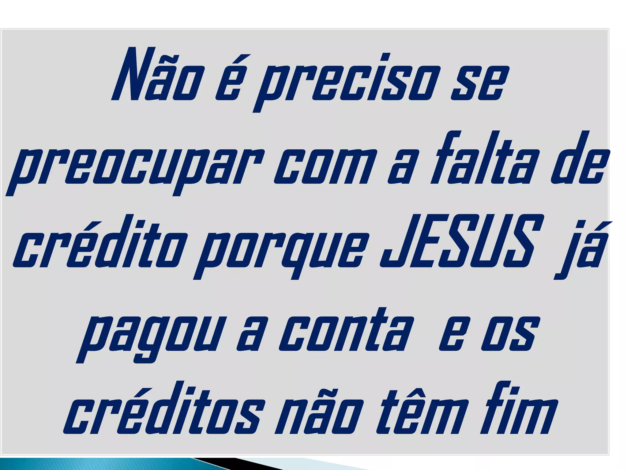 Não é preciso se
preocupar com a falta de
crédito porque JESUS já
pagou a conta e os
créditos não têm fim
 