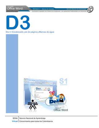 D3
Dia 3: Encabezado, pie de página y Marcas de agua




      SENA Servicio Nacional de Aprendizaje
      Virtual Conocimiento para todos los Colombianos
 