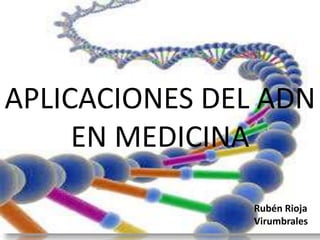 APLICACIONES DEL ADN 
EN MEDICINA 
Rubén Rioja 
Virumbrales 
 