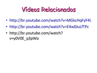 Vídeos Relacionados http://br.youtube.com/watch?v=MGkcHqFyF4U http://br.youtube.com/watch?v=E4w0JuLfTPc http://br.youtube.com/watch?v=y0V0E_q3pWo 
