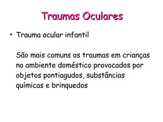 Traumas Oculares Trauma ocular infantil São mais comuns os traumas em crianças no ambiente doméstico provocados por objetos pontiagudos, substâncias químicas e brinquedos 