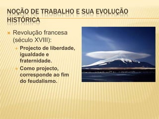 Noção de trabalho e sua evolução históricaRevolução francesa (século XVIII):Projecto de liberdade, igualdade e fraternidade.Como projecto, corresponde ao fim do feudalismo.