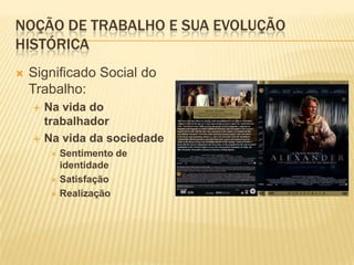 Noção de trabalho e sua evolução históricaSignificado Social do Trabalho:Na vida do trabalhadorNa vida da sociedadeSentimento de identidadeSatisfaçãoRealização
