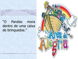 “ O Paraíso mora dentro de uma caixa de brinquedos.” 