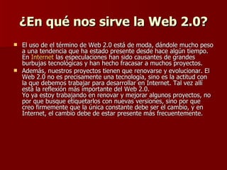 ¿En qué nos sirve la Web 2.0? <ul><li>El uso de el término de Web 2.0 está de moda, dándole mucho peso a una tendencia que...