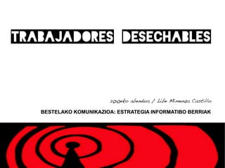 TRABAJADORES DESECHABLES


                        2010eko abendua / Libe Mimenza Castillo

   BESTELAKO KOMUNIKAZIOA: ESTRATEGIA INFORMATIBO BERRIAK
 