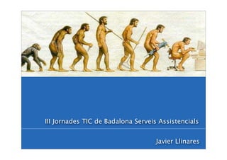 III Jornades TIC de Badalona Serveis Assistencials


                                    Javier Llinares
 