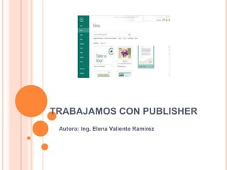 TRABAJAMOS CON PUBLISHER
Autora: Ing. Elena Valiente Ramírez
 