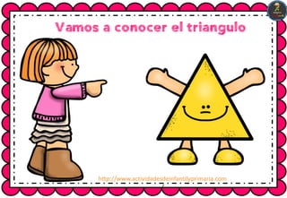 Vamos a conocer el triangulo
http://www.actividadesdeinfantilyprimaria.com
/
 