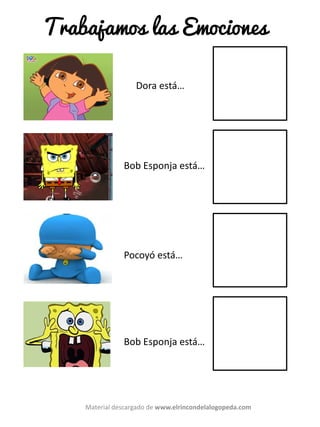 Dora está…
Bob Esponja está…
Pocoyó está…
Bob Esponja está…
Material descargado de www.elrincondelalogopeda.com
Trabajamos las Emociones
 