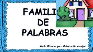 FAMILIA
DE
PALABRAS
María Olivares para Orientación Andújar
 