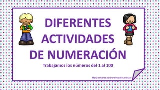 DIFERENTES
ACTIVIDADES
DE NUMERACIÓN
Trabajamos los números del 1 al 100
María Olivares paraOrientación Andújar
 