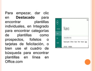 Para empezar, dar clic
en Destacado para
encontrar plantillas
individuales, en Integrado
para encontrar categorías
de plantillas como
prospectos, folletos o
tarjetas de felicitación, o
bien use el cuadro de
búsqueda para encontrar
plantillas en línea en
Office.com
 