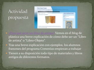  ¿Para qué sirve un libro de artista? Vemos en el blog de
plástica una breve explicación de cómo debe ser un “Libro
de ar...