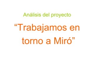 Análisis del proyecto
“Trabajamos en
torno a Miró”
 