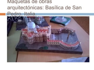 Maquetas de obras
arquitectónicas: Basílica de San
Pedro. Italia.
 