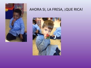 AHORA SI, LA FRESA, ¡QUE RICA!
 