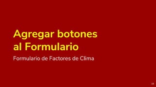 Agregar botones
al Formulario
Formulario de Factores de Clima
18
 