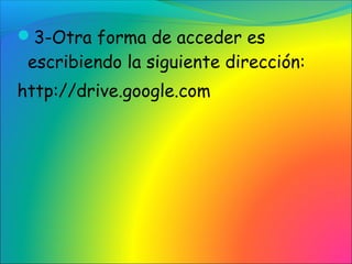 3-Otra forma de acceder es
escribiendo la siguiente dirección:
http://drive.google.com
 
