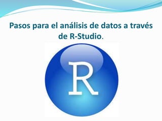 Pasos para el análisis de datos a través
de R-Studio.
 
