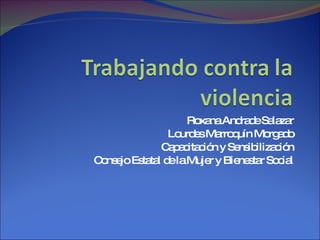 Roxana Andrade Salazar Lourdes Marroquín Morgado Capacitación y Sensibilización Consejo Estatal de la Mujer y Bienestar Social 