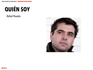 TRABAJANDO EN COMUNIDAD : WORDPRESS DESDE DENTRO

QUIÉN SOY
Rafael Poveda

MECUS.ES

 