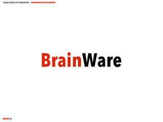 TRABAJANDO EN COMUNIDAD : WORDPRESS DESDE DENTRO

BrainWare
MECUS.ES

 