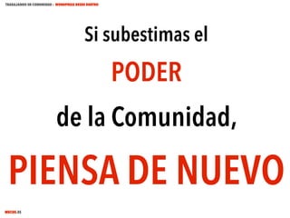 TRABAJANDO EN COMUNIDAD : WORDPRESS DESDE DENTRO

Si subestimas el

PODER
de la Comunidad,

PIENSA DE NUEVO
MECUS.ES

 