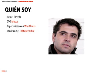 TRABAJANDO EN COMUNIDAD : WORDPRESS DESDE DENTRO

QUIÉN SOY
Rafael Poveda
CTO Mecus
Especializado en WordPress
Fanático del Software Libre

MECUS.ES

 