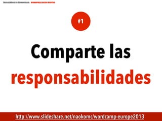 TRABAJANDO EN COMUNIDAD : WORDPRESS DESDE DENTRO

#1

Comparte las
responsabilidades
MECUS.ES

http://www.slideshare.net/naokomc/wordcamp-europe2013

 